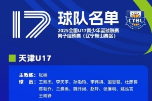 U17青少年篮球联赛男子组预赛辽宁鞍山赛区名单：陈天一&卓瑞在列