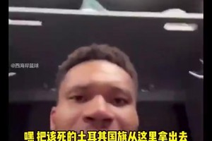 握手言和了！字母哥此前直播发怒爆粗：该死的土耳其国旗滚出去！